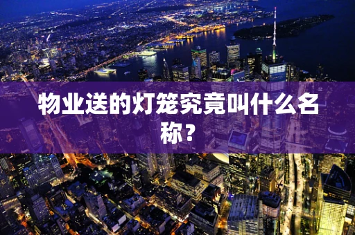 物业送的灯笼究竟叫什么名称？