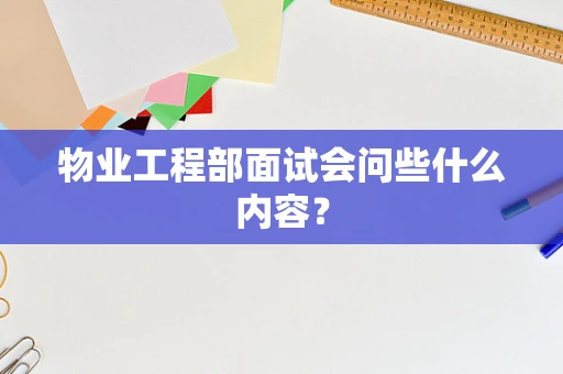 物业工程部面试会问些什么内容？