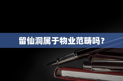 留仙洞属于物业范畴吗？