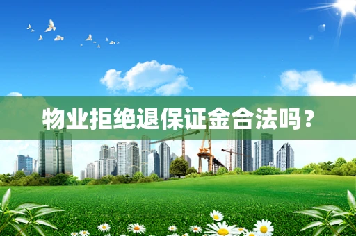 物业拒绝退保证金合法吗？