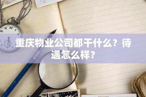 重庆物业公司都干什么？待遇怎么样？