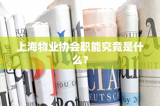 上海物业协会职能究竟是什么？