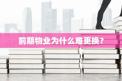 前期物业为什么难更换？