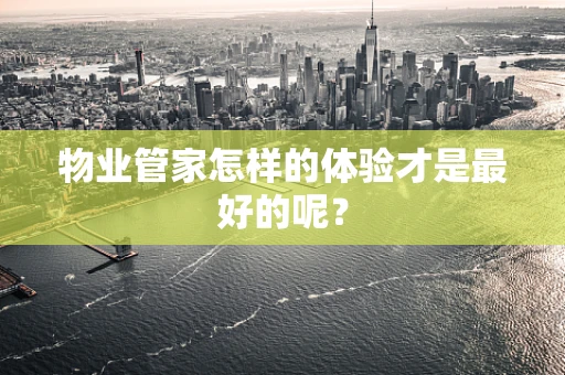 物业管家怎样的体验才是最好的呢？