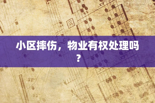 小区摔伤，物业有权处理吗？