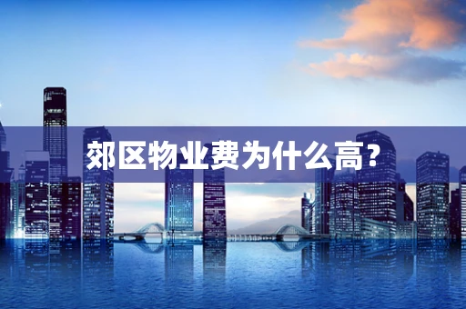 郊区物业费为什么高？