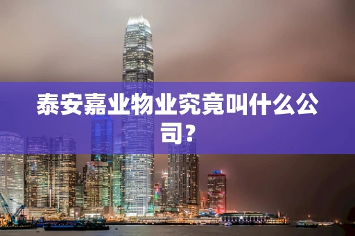 泰安嘉业物业究竟叫什么公司？
