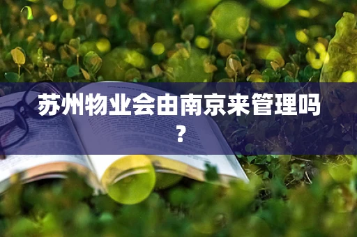 苏州物业会由南京来管理吗？