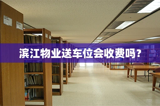 滨江物业送车位会收费吗？