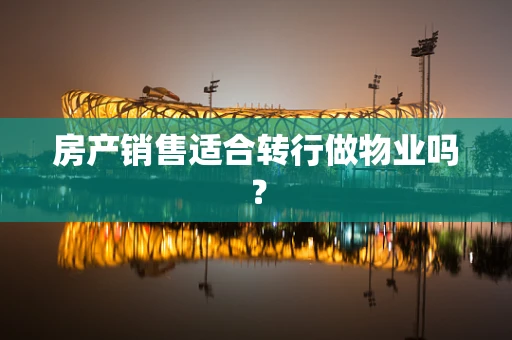 房产销售适合转行做物业吗？