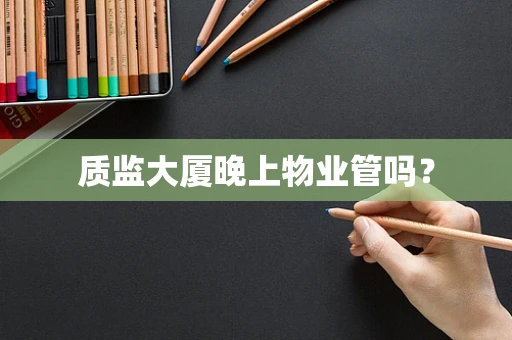 质监大厦晚上物业管吗？