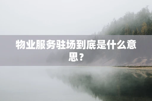物业服务驻场到底是什么意思？