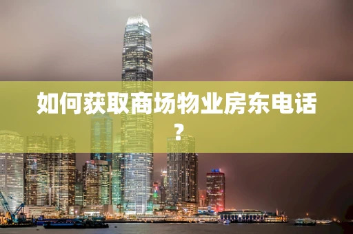 如何获取商场物业房东电话？