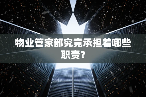 物业管家部究竟承担着哪些职责？