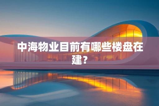 中海物业目前有哪些楼盘在建？