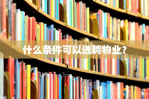什么条件可以选聘物业？