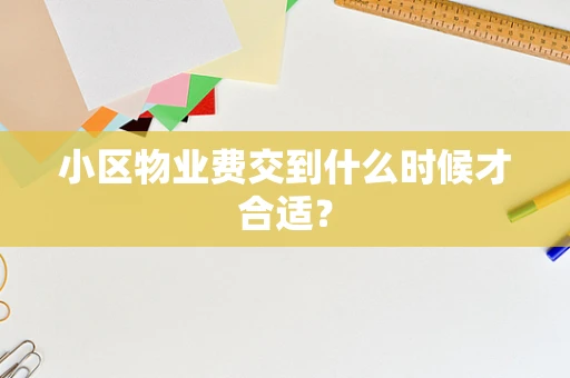 小区物业费交到什么时候才合适？