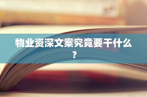 物业资深文案究竟要干什么？