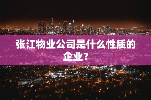 张江物业公司是什么性质的企业？