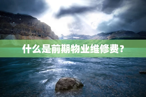 什么是前期物业维修费？