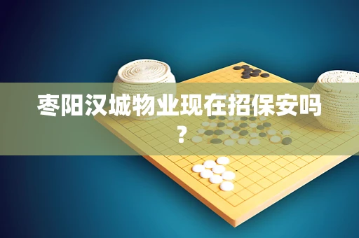 枣阳汉城物业现在招保安吗？