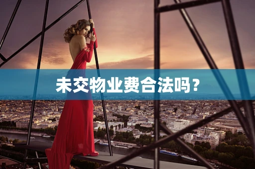 未交物业费合法吗？