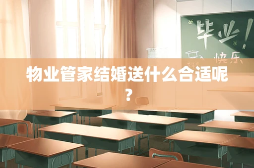 物业管家结婚送什么合适呢？