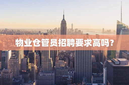 物业仓管员招聘要求高吗？