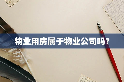 物业用房属于物业公司吗？