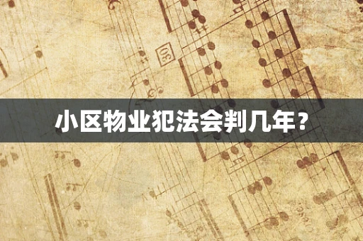 小区物业犯法会判几年？