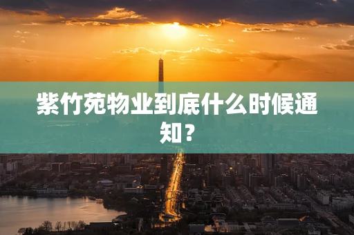 紫竹苑物业到底什么时候通知？
