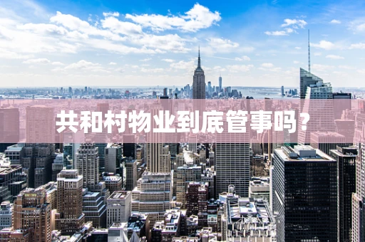 共和村物业到底管事吗？