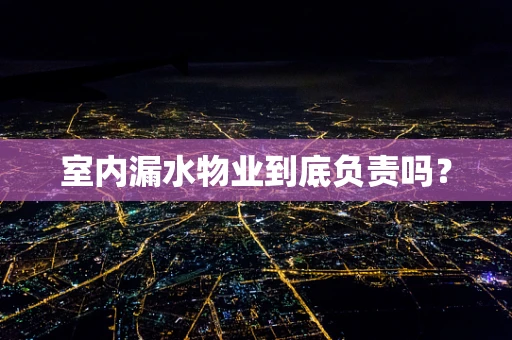 室内漏水物业到底负责吗？