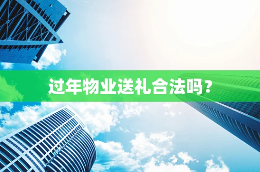 过年物业送礼合法吗？
