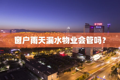 窗户雨天漏水物业会管吗？