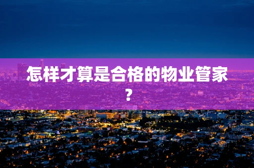怎样才算是合格的物业管家？