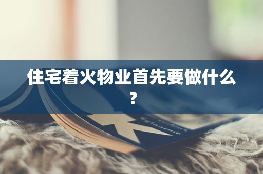 住宅着火物业首先要做什么？