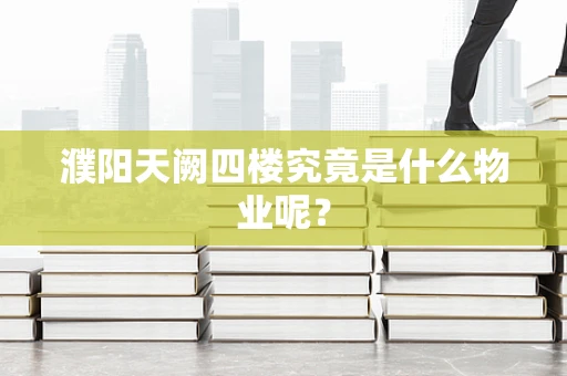 濮阳天阙四楼究竟是什么物业呢？