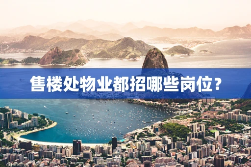 售楼处物业都招哪些岗位？