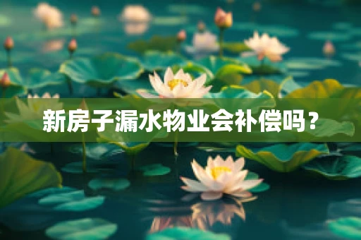新房子漏水物业会补偿吗？