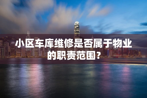 小区车库维修是否属于物业的职责范围？