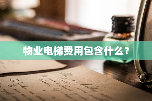 物业电梯费用包含什么？
