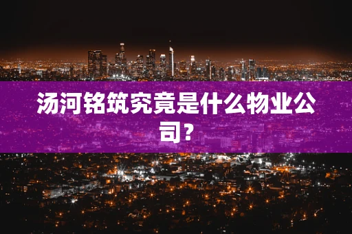 汤河铭筑究竟是什么物业公司？
