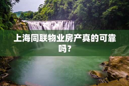 上海同联物业房产真的可靠吗？