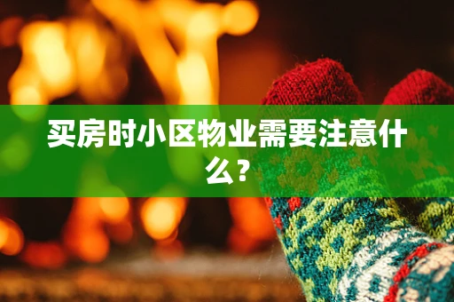 买房时小区物业需要注意什么？