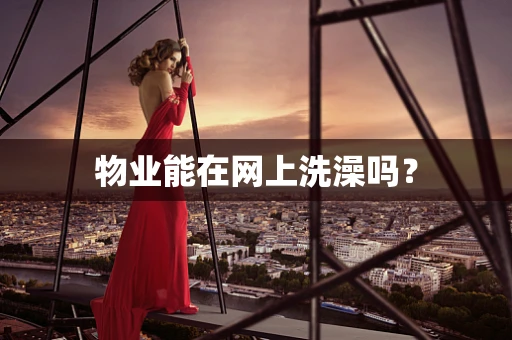物业能在网上洗澡吗？