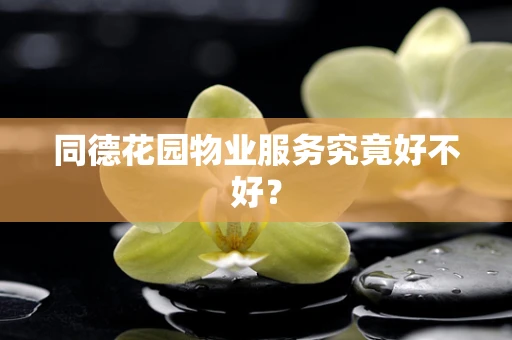 同德花园物业服务究竟好不好？