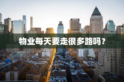 物业每天要走很多路吗？
