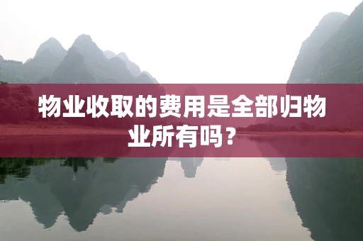 物业收取的费用是全部归物业所有吗？