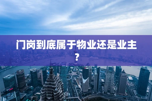 门岗到底属于物业还是业主？